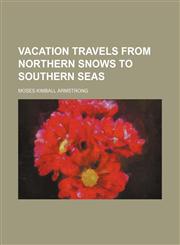 Vacation Travels from Northern Snows to Southern Seas,1235741605,9781235741609