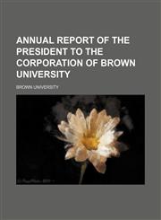 Annual Report of the President to the Corporation of Brown University,1459032977,9781459032972