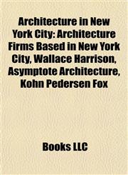 Architecture in New York City Architecture Firms Based in New York City, Wallace Harrison, Asymptote Architecture, Kohn Pedersen Fox,1157769799,9781157769798