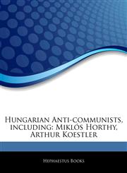 Articles On Hungarian Anti-communists, including MiklÃ³s Horthy, Arthur Koestler,1244107875,9781244107878