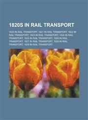 1820s in Rail Transport 1820 in Rail Transport, 1821 in Rail Transport, 1822 in Rail Transport, 1823 in Rail Transport, 1824 in Rail Transport,1155998332,9781155998336