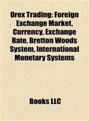 Orex Trading Foreign Exchange Market, Currency, Exchange Rate, Bretton Woods System, International Monetary Systems,1158192339,9781158192335