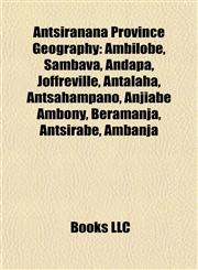 Antsiranana Province Geography Introduction Ambilobe, Sambava, Andapa, Joffreville, Antalaha, Antsahampano, Beramanja, Anjiabe Ambony,1155317653,9781155317656