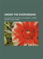 Under the Evergreens; Or, a Night With St. Nicholas, by George C. Lorimer,1151383333,9781151383334