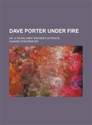Dave Porter Under Fire; Or, a Young Army Engineer in France,1150771674,9781150771675