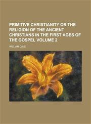 Primitive Christianity Or the Religion of the Ancient Christians in the First Ages of the Gospel Volume 2,1236845064,9781236845061