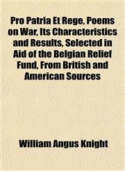 Pro Patria Et Rege, Poems on War, Its Characteristics and Results, Selected in Aid of the Belgian Relief Fund, From British and American Sources,1152695614,9781152695610
