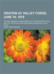 Oration at Valley Forge, June 19, 1878; The One Hundredth Anniversary of the Departure of the Army of the Revolution from Winter Quarters at That Plac,1230444696,9781230444697