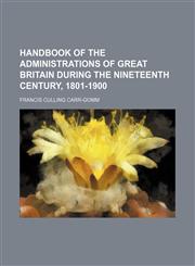 Handbook of the Administrations of Great Britain During the Nineteenth Century, 1801-1900,1150110066,9781150110061