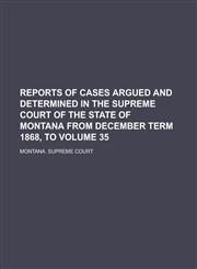 Reports of Cases Argued and Determined in the Supreme Court of the State of Montana from December Term 1868, to Volume 35,1236880625,9781236880628