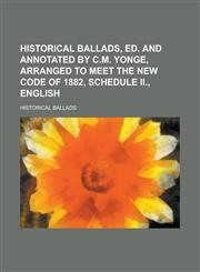 Historical ballads, ed. and annotated by C.M. Yonge, arranged to meet the new code of 1882, schedule II., English,1230023062,9781230023069