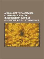 Annual Baptist Autumnal Conference for the Discussion of Current Questions, Held Volume 29-30,1154207048,9781154207040