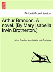 Arthur Brandon. A novel. [By Mary Isabella Irwin Brotherton.],1241404402,9781241404406