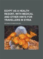 Egypt as a Health Resort, With Medical and Other Hints for Travellers in Syria,1151417645,9781151417640