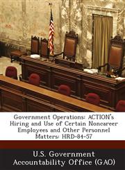 Government Operations Action's Hiring and Use of Certain Noncareer Employees and Other Personnel Matters: Hrd-84-57,128901809X,9781289018092