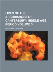 Lives of the Archbishops of Canterbury;  Middle-age period Volume 3,1150569468,9781150569463