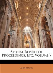 Special Report of Proceedings, Etc, Volume 7,1144458528,9781144458520