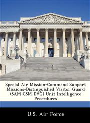 Special Air Mission-Command Support Missions-Distinguished Visitor Guard (SAM-CSM-DVG) Unit Intelligence Procedures,1249130689,9781249130680