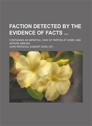 Faction Detected by the Evidence of Facts; Containing an Impartial View of Parties at Home, and Affairs Abroad,1459073061,9781459073067