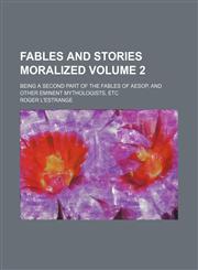 Fables And Stories Moralized Volume 2 ; Being a Second Part Of The Fables of Aesop, And other Eminent Mythologists, etc,1130444929,9781130444926