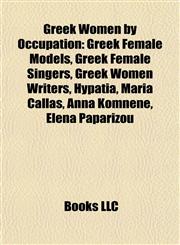 Greek Women by Occupation Greek Female Models, Greek Female Singers, Greek Women Writers, Hypatia, Maria Callas, Anna Komnene, Elena Paparizou,1157845592,9781157845591