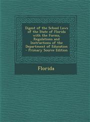 Digest of the School Laws of the State of Florida with the Forms, Regulations and Instructions of the Department of Education - Primary Source Edition,1287363865,9781287363866