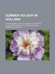 Summer holiday in Holland; Scheveningen, the Dutch Brighton, and the interesting towns in its neighbourhood,1151498122,9781151498120
