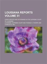 Louisiana Reports; Cases Argued and Determined in the Supreme Court of Louisiana Volume 51,1130412075,9781130412079