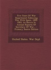 Five Years Of War Department Following War With Spain, 1899-1903, As Shown In Annual Reports Of Secretary Of War... - Primary Source Edition,1295120682,9781295120680
