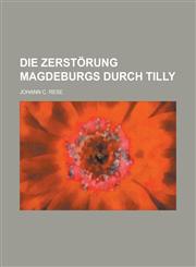 Die Zerstörung Magdeburgs durch Tilly,1234336685,9781234336684