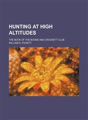 Hunting at high altitudes; the book of the Boone and Crockett club,1159843449,9781159843441