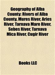 Geography of Alba County Rivers of Alba County, Mureş River, Arieş River, Târnava Mare River, Sebeş River, Târnava Mică River, Cugir River,1157839630,9781157839637