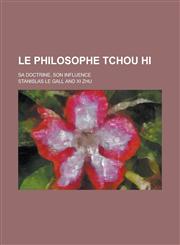Le Philosophe Tchou Hi; Sa Doctrine, Son Influence,1234563606,9781234563608