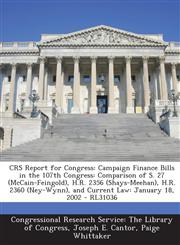 CRS Report for Congress Campaign Finance Bills in the 107th Congress: Comparison of S. 27 (McCain-Feingold), H.R. 2356 (Shays-Meehan), H.R. 2360 (Ney-Wynn), and Current Law: January 18, 2002 - RL31036,1294245694,9781294245698