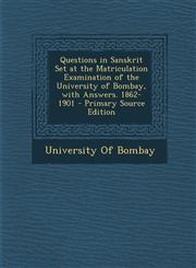 Questions in Sanskrit Set at the Matriculation Examination of the University of Bombay, with Answers. 1862-1901 - Primary Source Edition,1294445286,9781294445289