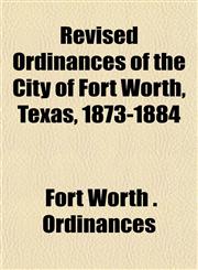 Revised Ordinances of the City of Fort Worth, Texas, 1873-1884,1152583921,9781152583924