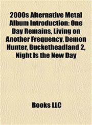 2000s Alternative Metal Album Introduction One Day Remains, Living on Another Frequency, Demon Hunter, Bucketheadland 2, Night Is the New Day,1157530311,9781157530312