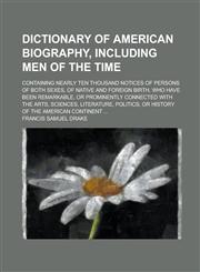 Dictionary of American biography, including men of the time; containing nearly ten thousand notices of persons of both sexes, of native and foreign birth, who have been remarkable, or prominently connected with the arts, sciences,,1236933400,9781236933409