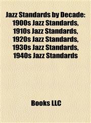 Jazz Standards by Decade 1900s Jazz Standards, 1910s Jazz Standards, 1920s Jazz Standards, 1930s Jazz Standards, 1940s Jazz Standards,1158157649,9781158157648