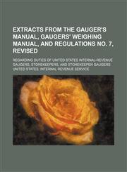 Extracts From the Gauger's Manual, Gaugers' Weighing Manual, and Regulations No. 7, Revised; Regarding Duties of United States Internal-Revenue Gaugers, Storekeepers, and Storekeeper Gaugers,1150144041,9781150144042