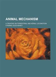 Animal mechanism; a treatise on terrestrial and aërial locomotion,1236793994,9781236793997