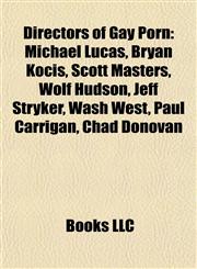 Directors of Gay Porn Michael Lucas, Bryan Kocis, Scott Masters, Wolf Hudson, Jeff Stryker, Wash West, Paul Carrigan, Chad Donovan,1155664566,9781155664569
