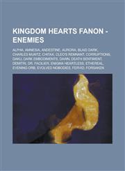 Kingdom Hearts Fanon - Enemies Alpha, Amnesia, Andestine, Aurora, Blaid Dark, Charles Muntz, Chitax, Cleo's Remnant, Corruptions, Daku, Dark Embodiments, Dawn, Death Sentiment, Demitri, Dr. Facilier, Enigma Heartless, Ethereal, Evening Orb,123476072X,9781234760724