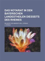 Das Notariat in Den Bayerischen Landestheilen Diesseits Des Rheines; Ein Wort Zur Abwehr Von J. Steidle,1232295841,9781232295846