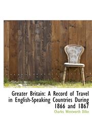 Greater Britain A Record of Travel in English-Speaking Countries During 1866 and 1867,1115473387,9781115473385