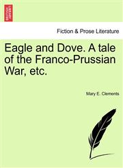 Eagle and Dove. A tale of the Franco-Prussian War, etc.,1241388385,9781241388386