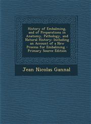 History of Embalming, and of Preparations in Anatomy, Pathology, and Natural History Including an Account of a New Process for Embalming - Primary So,1293747181,9781293747186