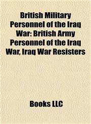 British Military Personnel of the Iraq War British Army Personnel of the Iraq War, Iraq War Resisters,1157786545,9781157786542