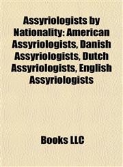 Assyriologists by Nationality American Assyriologists, Danish Assyriologists, Dutch Assyriologists, English Assyriologists,1157772374,9781157772378