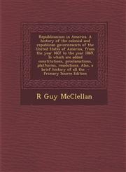 Republicanism in America. a History of the Colonial and Republican Governments of the United States of America, from the Year 1607 to the Year 1869. t,1289884323,9781289884321
